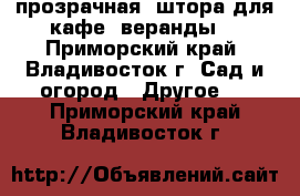 прозрачная  штора для кафе, веранды  - Приморский край, Владивосток г. Сад и огород » Другое   . Приморский край,Владивосток г.